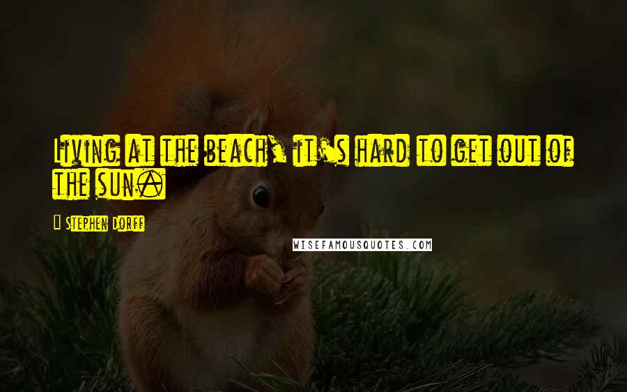 Stephen Dorff Quotes: Living at the beach, it's hard to get out of the sun.