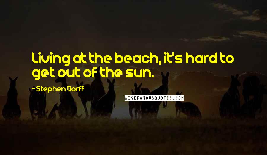 Stephen Dorff Quotes: Living at the beach, it's hard to get out of the sun.