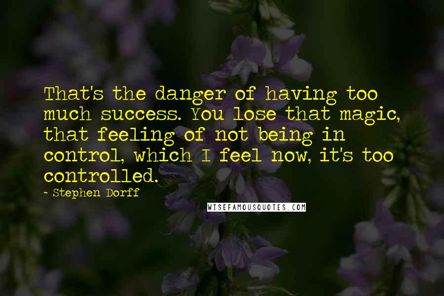 Stephen Dorff Quotes: That's the danger of having too much success. You lose that magic, that feeling of not being in control, which I feel now, it's too controlled.