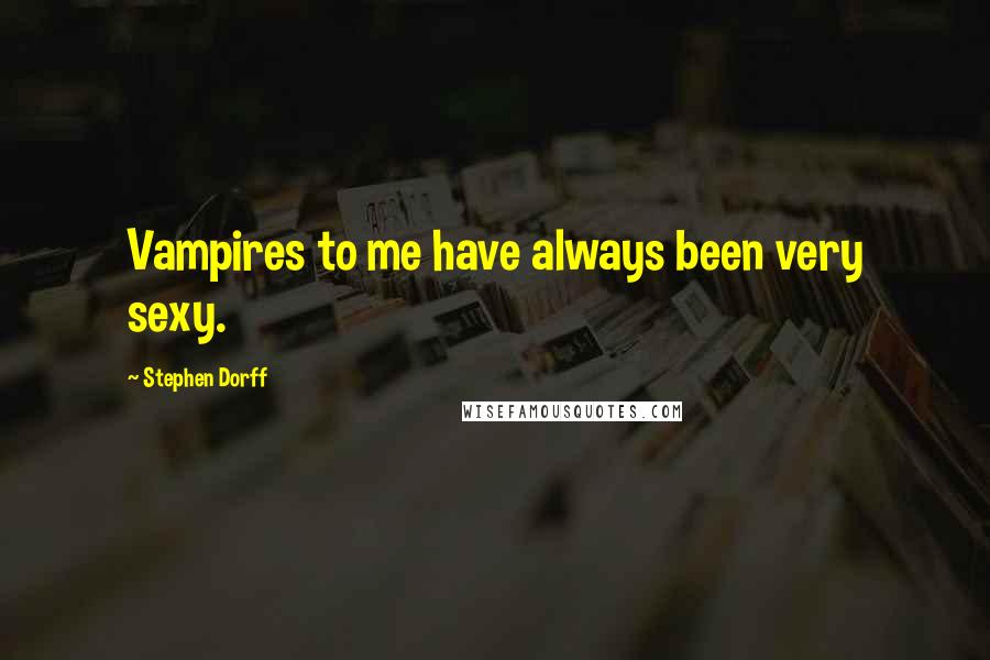 Stephen Dorff Quotes: Vampires to me have always been very sexy.