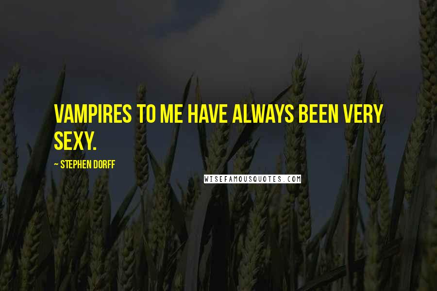 Stephen Dorff Quotes: Vampires to me have always been very sexy.