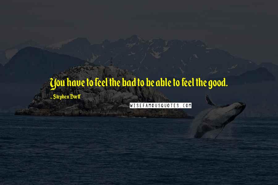 Stephen Dorff Quotes: You have to feel the bad to be able to feel the good.