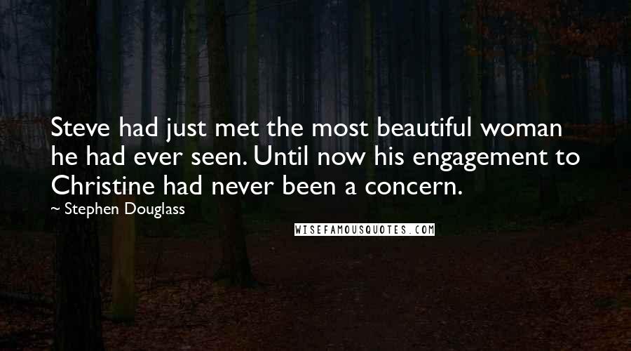Stephen Douglass Quotes: Steve had just met the most beautiful woman he had ever seen. Until now his engagement to Christine had never been a concern.