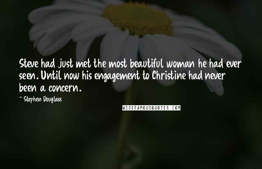 Stephen Douglass Quotes: Steve had just met the most beautiful woman he had ever seen. Until now his engagement to Christine had never been a concern.