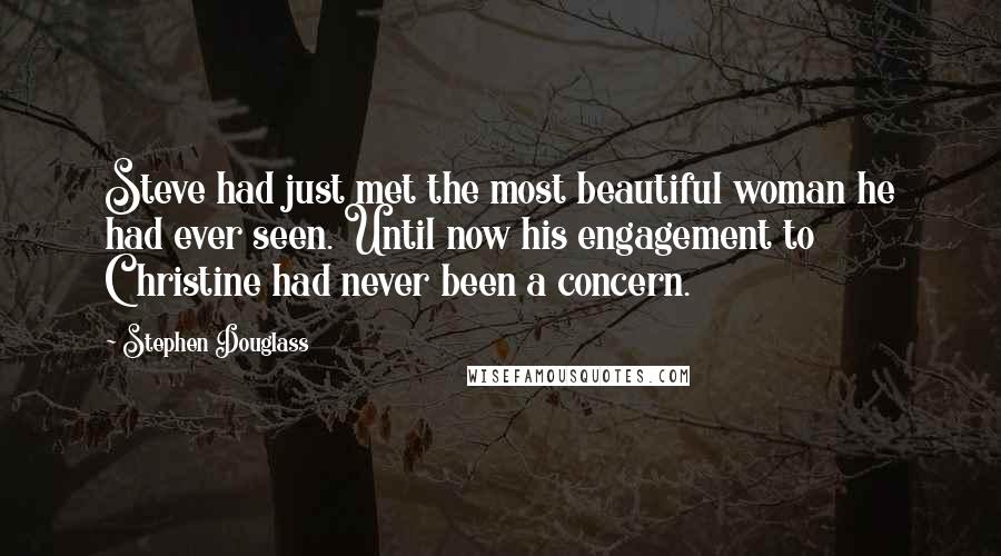 Stephen Douglass Quotes: Steve had just met the most beautiful woman he had ever seen. Until now his engagement to Christine had never been a concern.