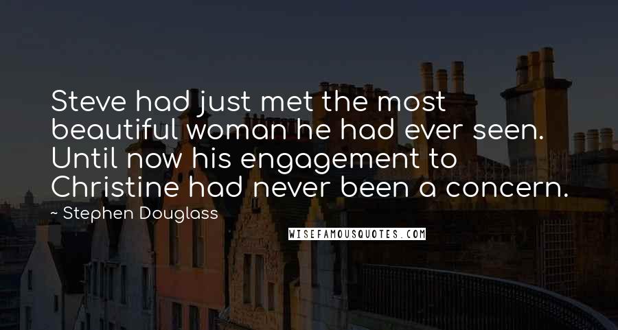 Stephen Douglass Quotes: Steve had just met the most beautiful woman he had ever seen. Until now his engagement to Christine had never been a concern.