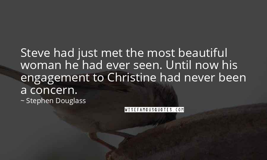 Stephen Douglass Quotes: Steve had just met the most beautiful woman he had ever seen. Until now his engagement to Christine had never been a concern.