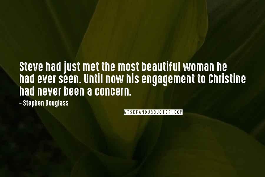 Stephen Douglass Quotes: Steve had just met the most beautiful woman he had ever seen. Until now his engagement to Christine had never been a concern.