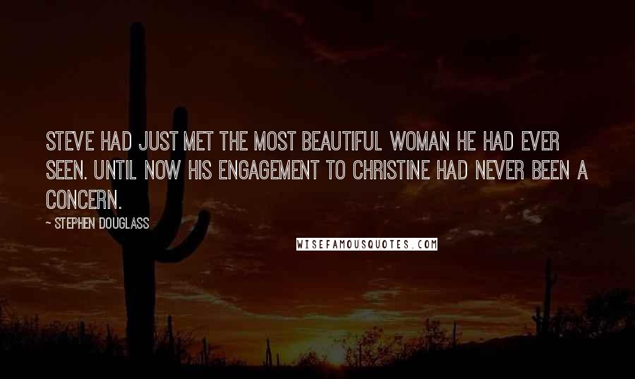 Stephen Douglass Quotes: Steve had just met the most beautiful woman he had ever seen. Until now his engagement to Christine had never been a concern.