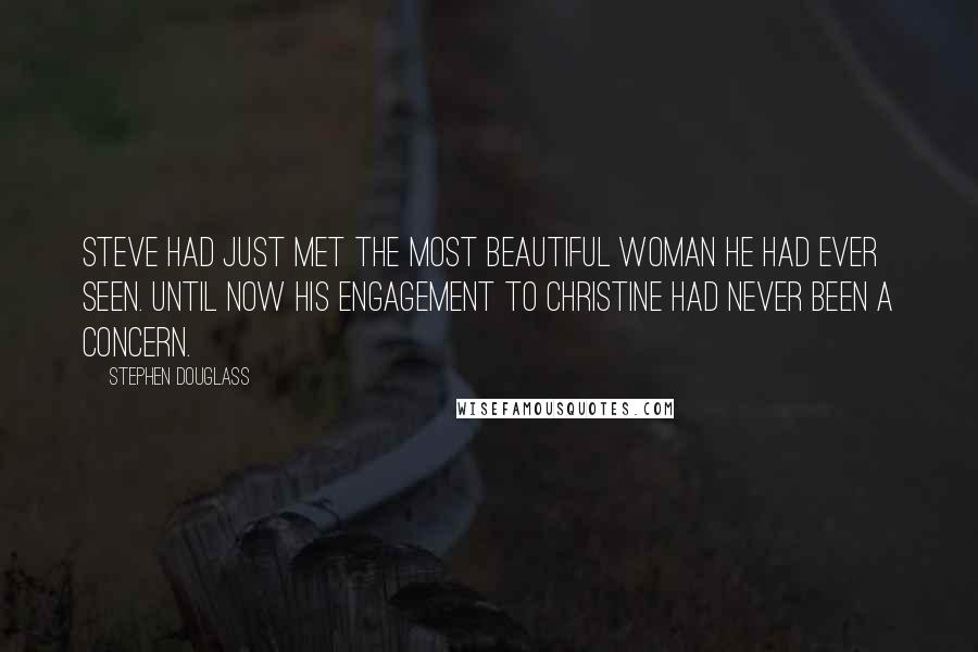 Stephen Douglass Quotes: Steve had just met the most beautiful woman he had ever seen. Until now his engagement to Christine had never been a concern.