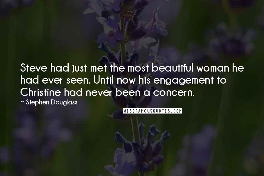 Stephen Douglass Quotes: Steve had just met the most beautiful woman he had ever seen. Until now his engagement to Christine had never been a concern.