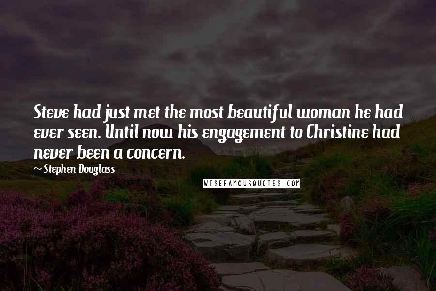 Stephen Douglass Quotes: Steve had just met the most beautiful woman he had ever seen. Until now his engagement to Christine had never been a concern.