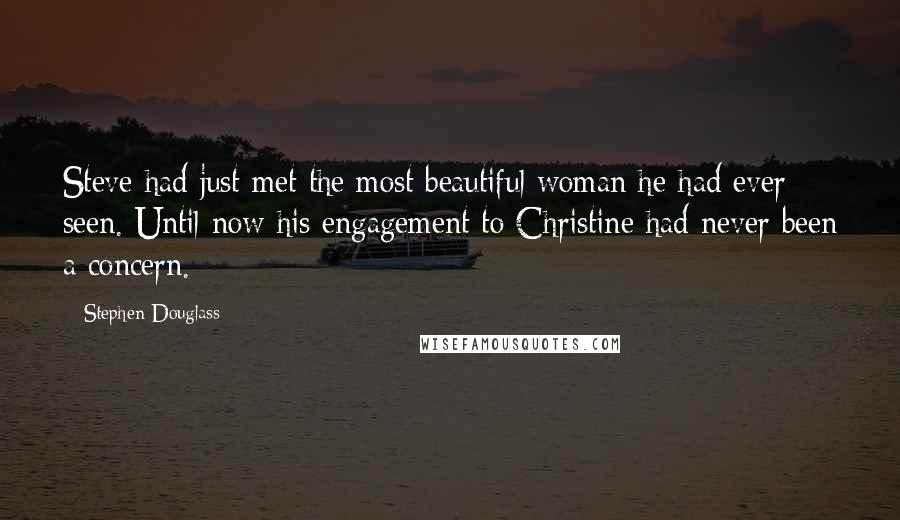 Stephen Douglass Quotes: Steve had just met the most beautiful woman he had ever seen. Until now his engagement to Christine had never been a concern.