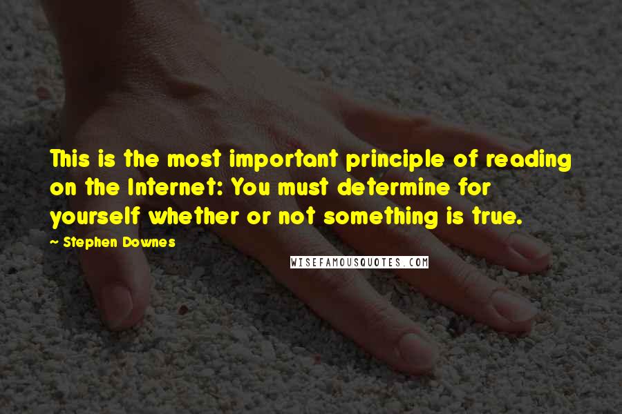 Stephen Downes Quotes: This is the most important principle of reading on the Internet: You must determine for yourself whether or not something is true.