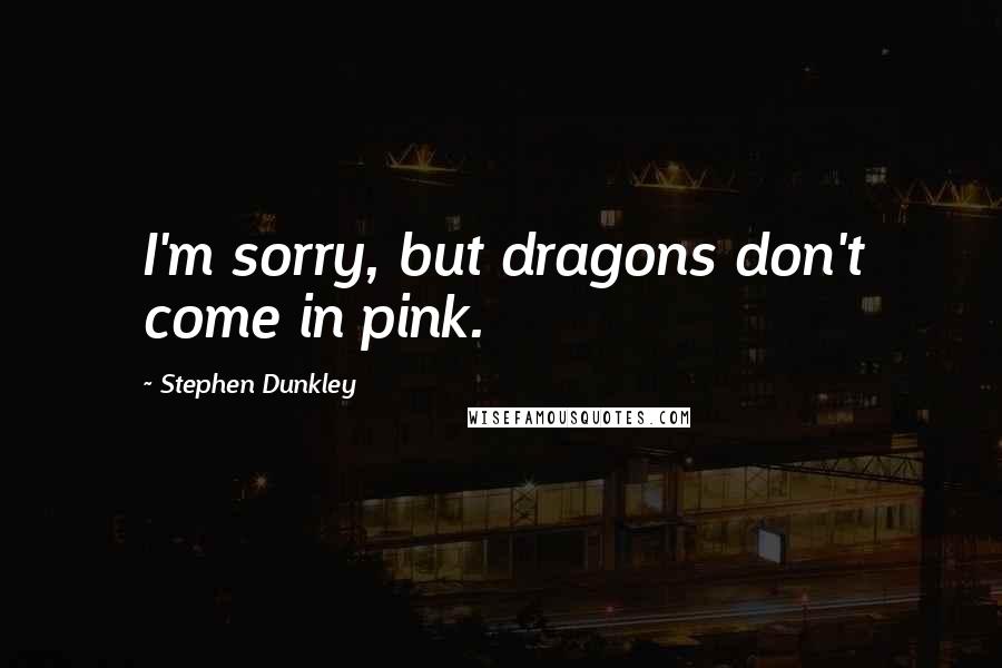 Stephen Dunkley Quotes: I'm sorry, but dragons don't come in pink.