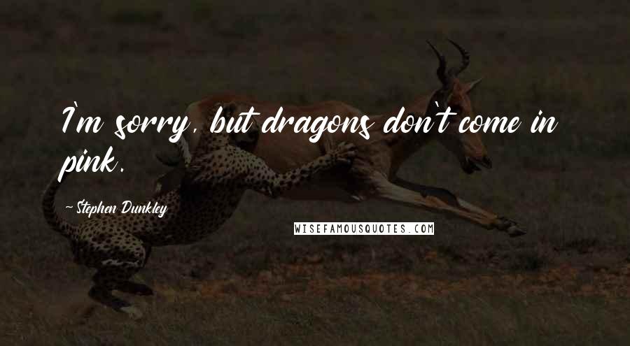 Stephen Dunkley Quotes: I'm sorry, but dragons don't come in pink.