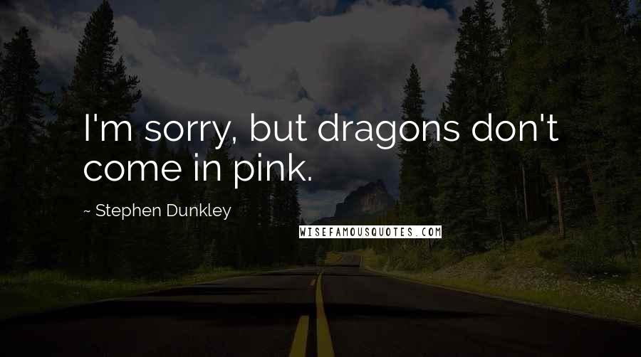 Stephen Dunkley Quotes: I'm sorry, but dragons don't come in pink.