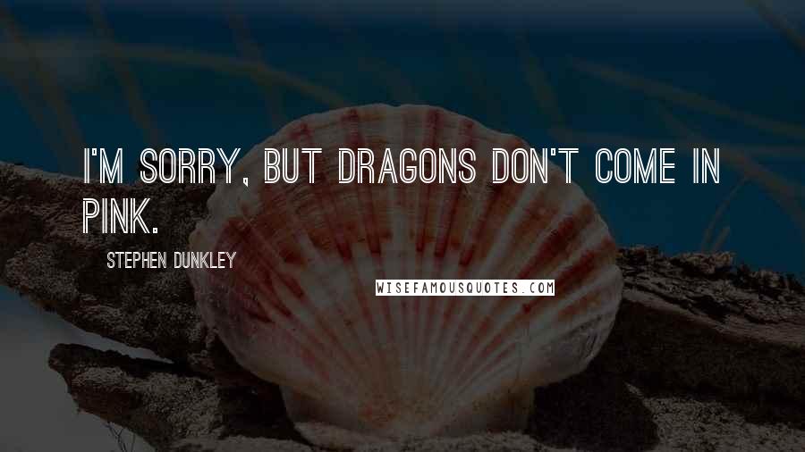 Stephen Dunkley Quotes: I'm sorry, but dragons don't come in pink.