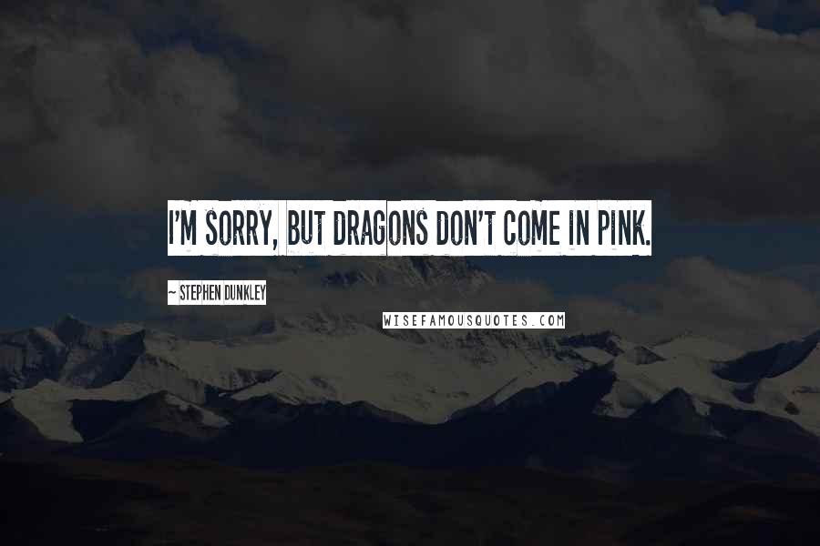 Stephen Dunkley Quotes: I'm sorry, but dragons don't come in pink.