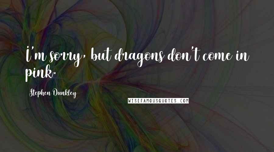 Stephen Dunkley Quotes: I'm sorry, but dragons don't come in pink.