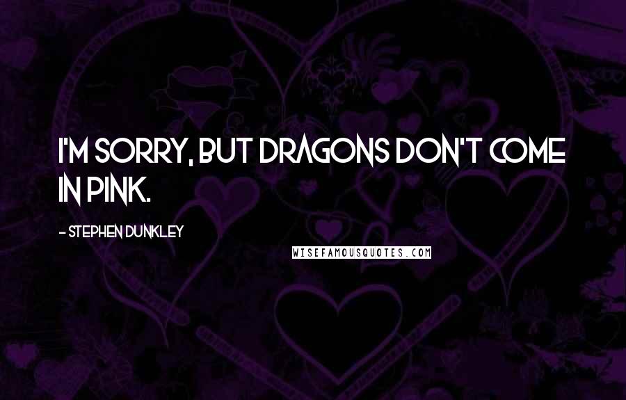 Stephen Dunkley Quotes: I'm sorry, but dragons don't come in pink.