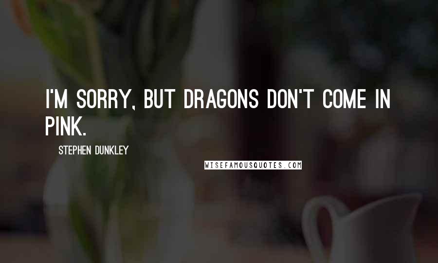 Stephen Dunkley Quotes: I'm sorry, but dragons don't come in pink.