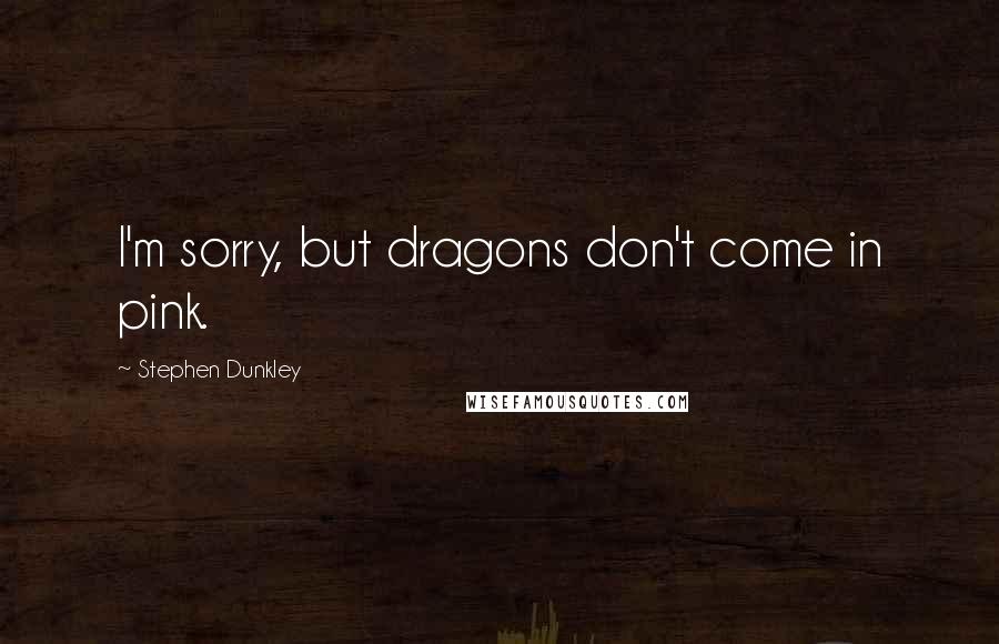 Stephen Dunkley Quotes: I'm sorry, but dragons don't come in pink.