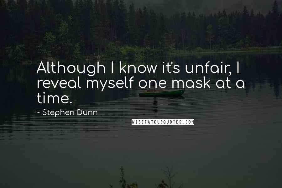 Stephen Dunn Quotes: Although I know it's unfair, I reveal myself one mask at a time.