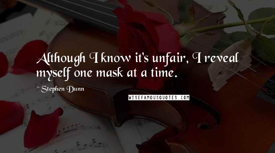 Stephen Dunn Quotes: Although I know it's unfair, I reveal myself one mask at a time.