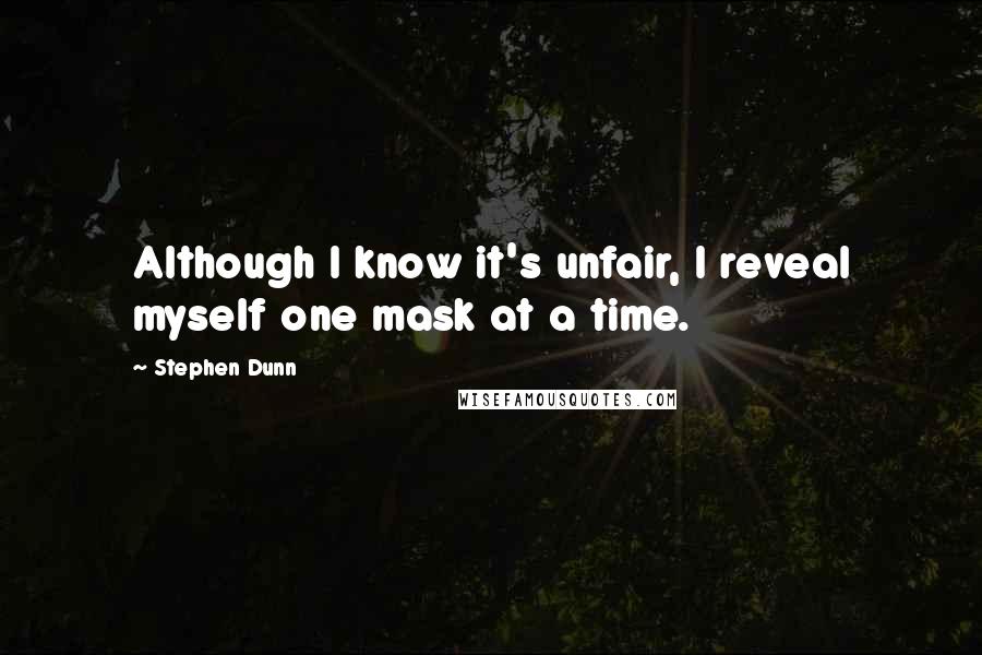 Stephen Dunn Quotes: Although I know it's unfair, I reveal myself one mask at a time.