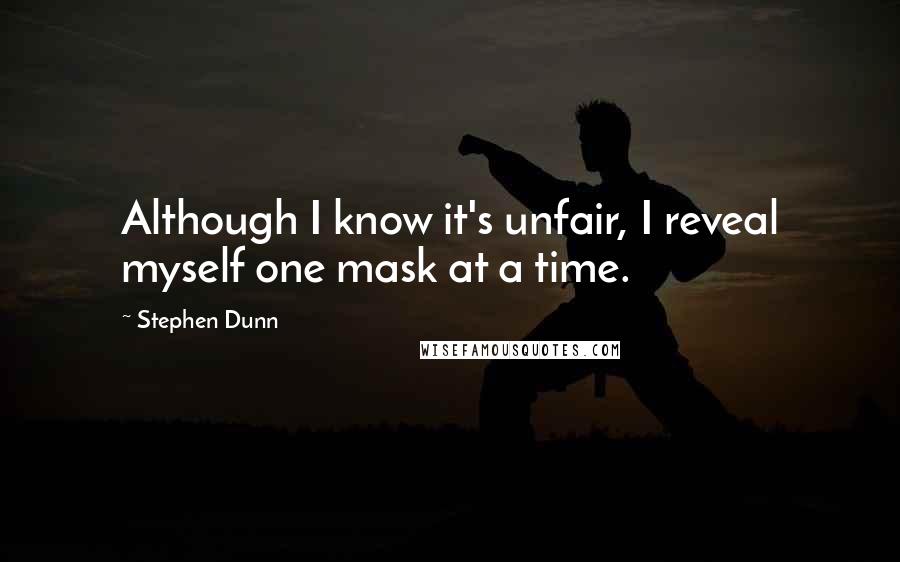 Stephen Dunn Quotes: Although I know it's unfair, I reveal myself one mask at a time.