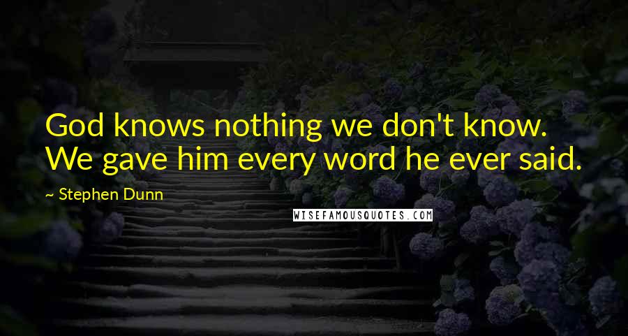 Stephen Dunn Quotes: God knows nothing we don't know. We gave him every word he ever said.