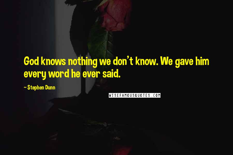 Stephen Dunn Quotes: God knows nothing we don't know. We gave him every word he ever said.