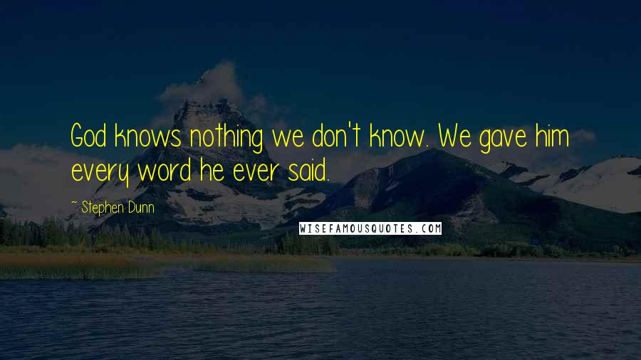 Stephen Dunn Quotes: God knows nothing we don't know. We gave him every word he ever said.