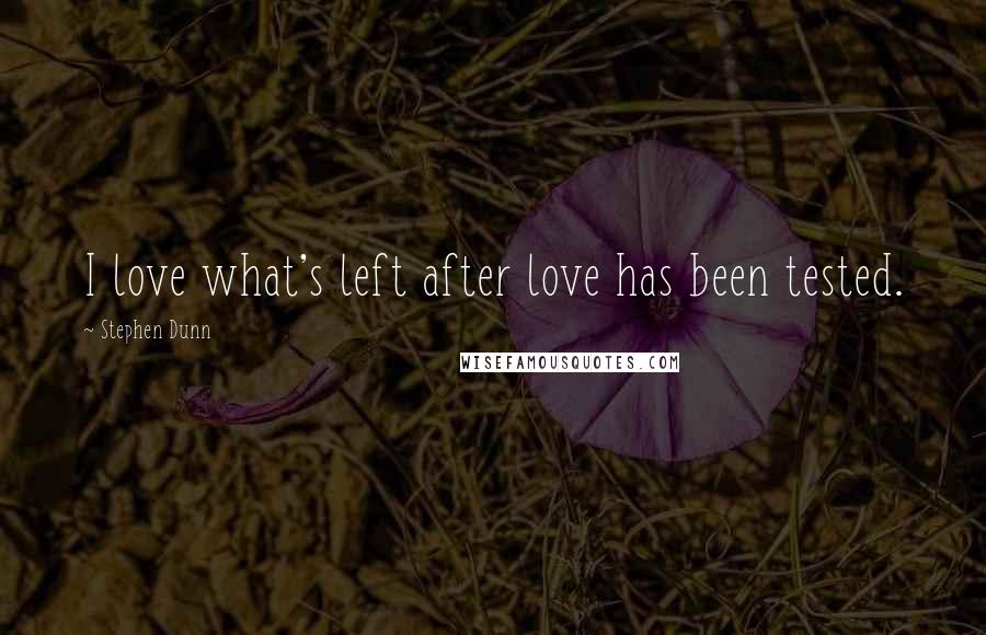 Stephen Dunn Quotes: I love what's left after love has been tested.