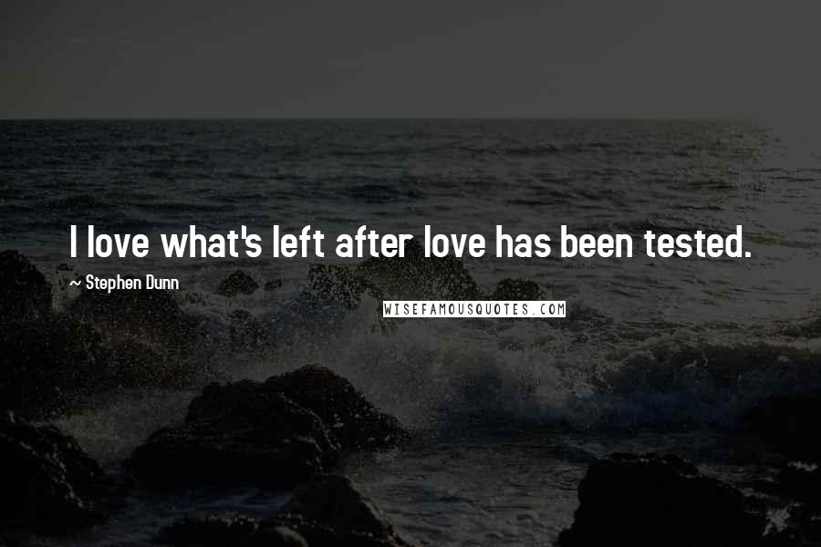 Stephen Dunn Quotes: I love what's left after love has been tested.