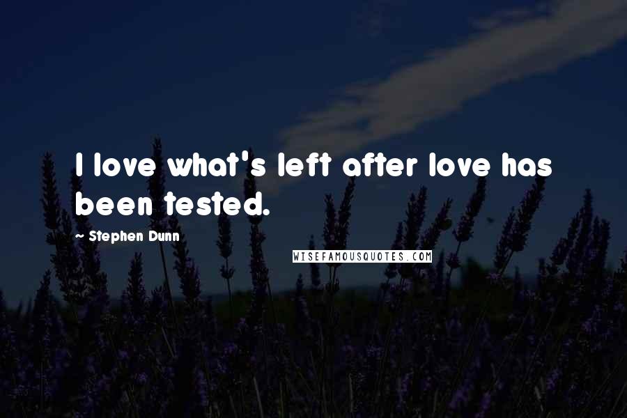 Stephen Dunn Quotes: I love what's left after love has been tested.