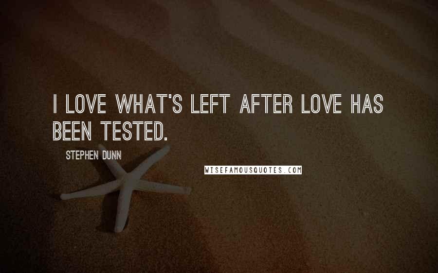 Stephen Dunn Quotes: I love what's left after love has been tested.