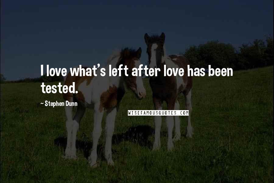 Stephen Dunn Quotes: I love what's left after love has been tested.