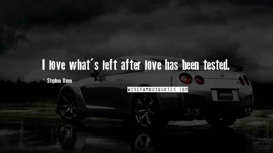 Stephen Dunn Quotes: I love what's left after love has been tested.