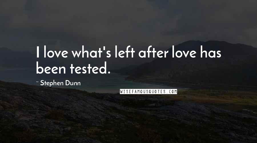 Stephen Dunn Quotes: I love what's left after love has been tested.
