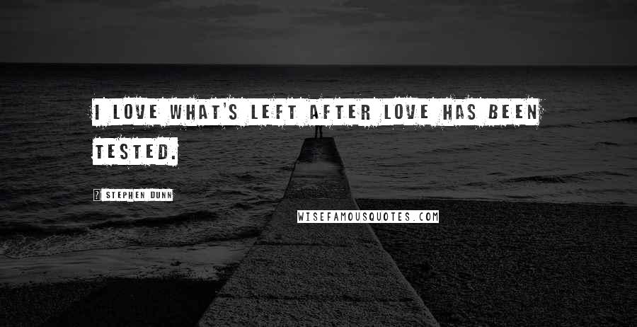 Stephen Dunn Quotes: I love what's left after love has been tested.