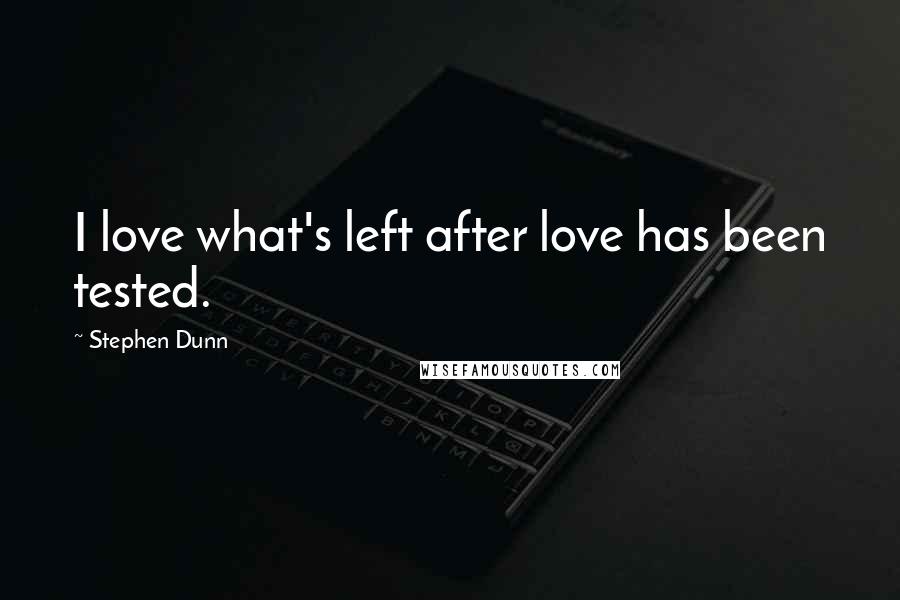 Stephen Dunn Quotes: I love what's left after love has been tested.