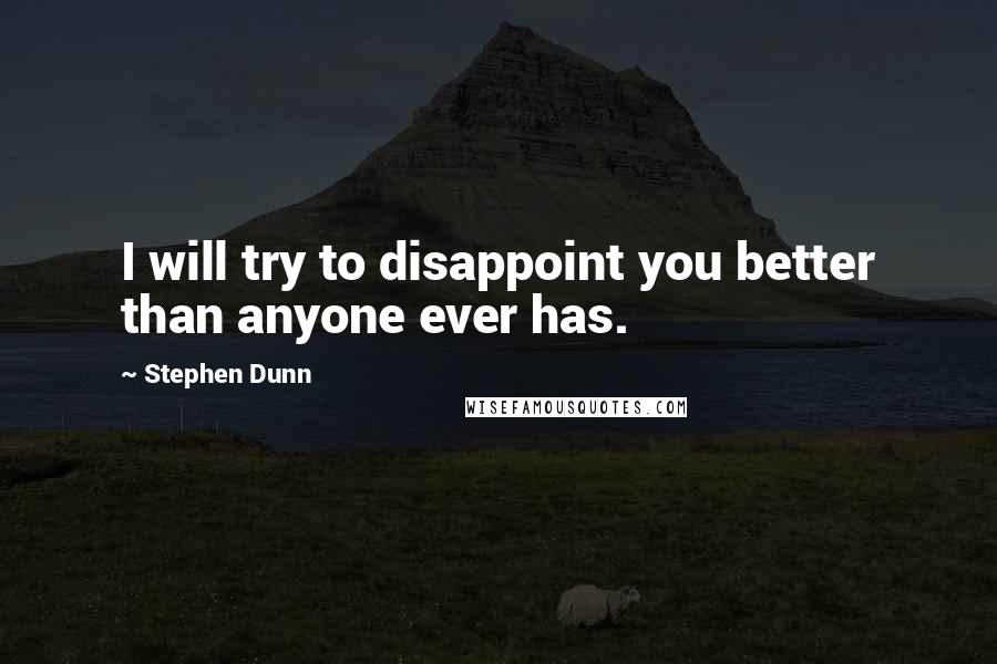 Stephen Dunn Quotes: I will try to disappoint you better than anyone ever has.