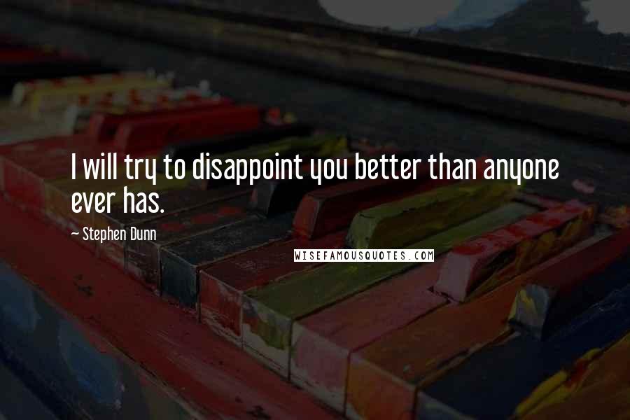 Stephen Dunn Quotes: I will try to disappoint you better than anyone ever has.