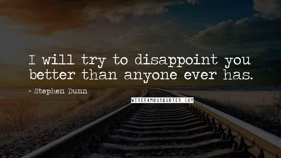 Stephen Dunn Quotes: I will try to disappoint you better than anyone ever has.
