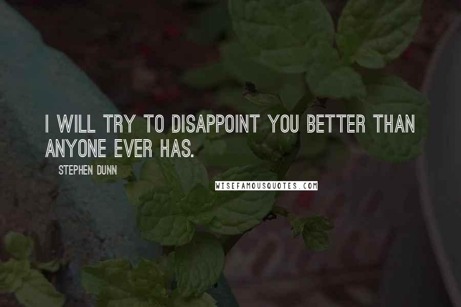 Stephen Dunn Quotes: I will try to disappoint you better than anyone ever has.