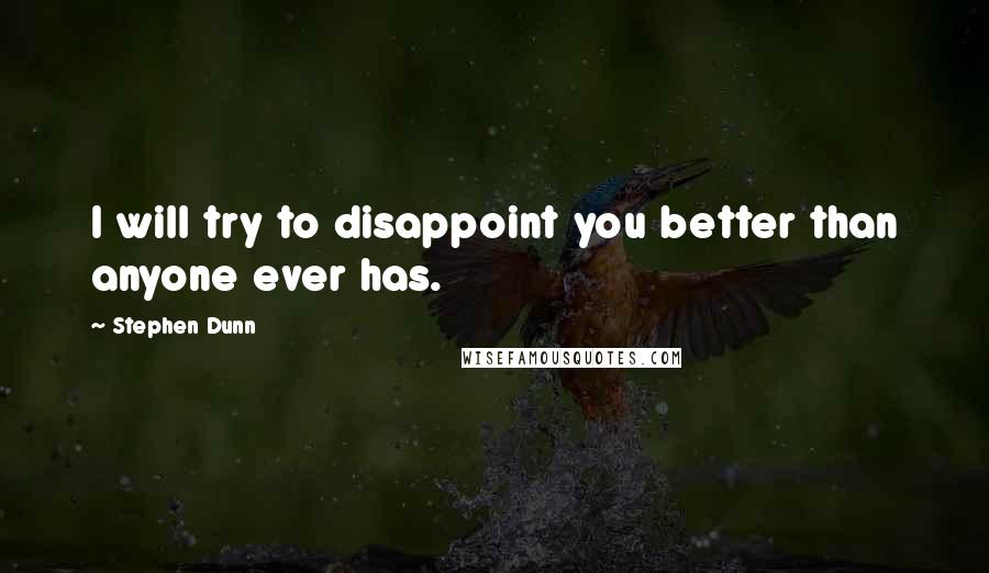 Stephen Dunn Quotes: I will try to disappoint you better than anyone ever has.