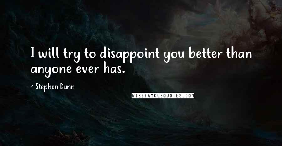 Stephen Dunn Quotes: I will try to disappoint you better than anyone ever has.