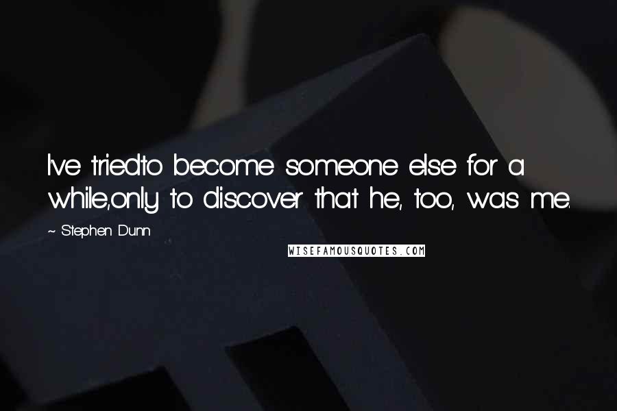 Stephen Dunn Quotes: I've triedto become someone else for a while,only to discover that he, too, was me.